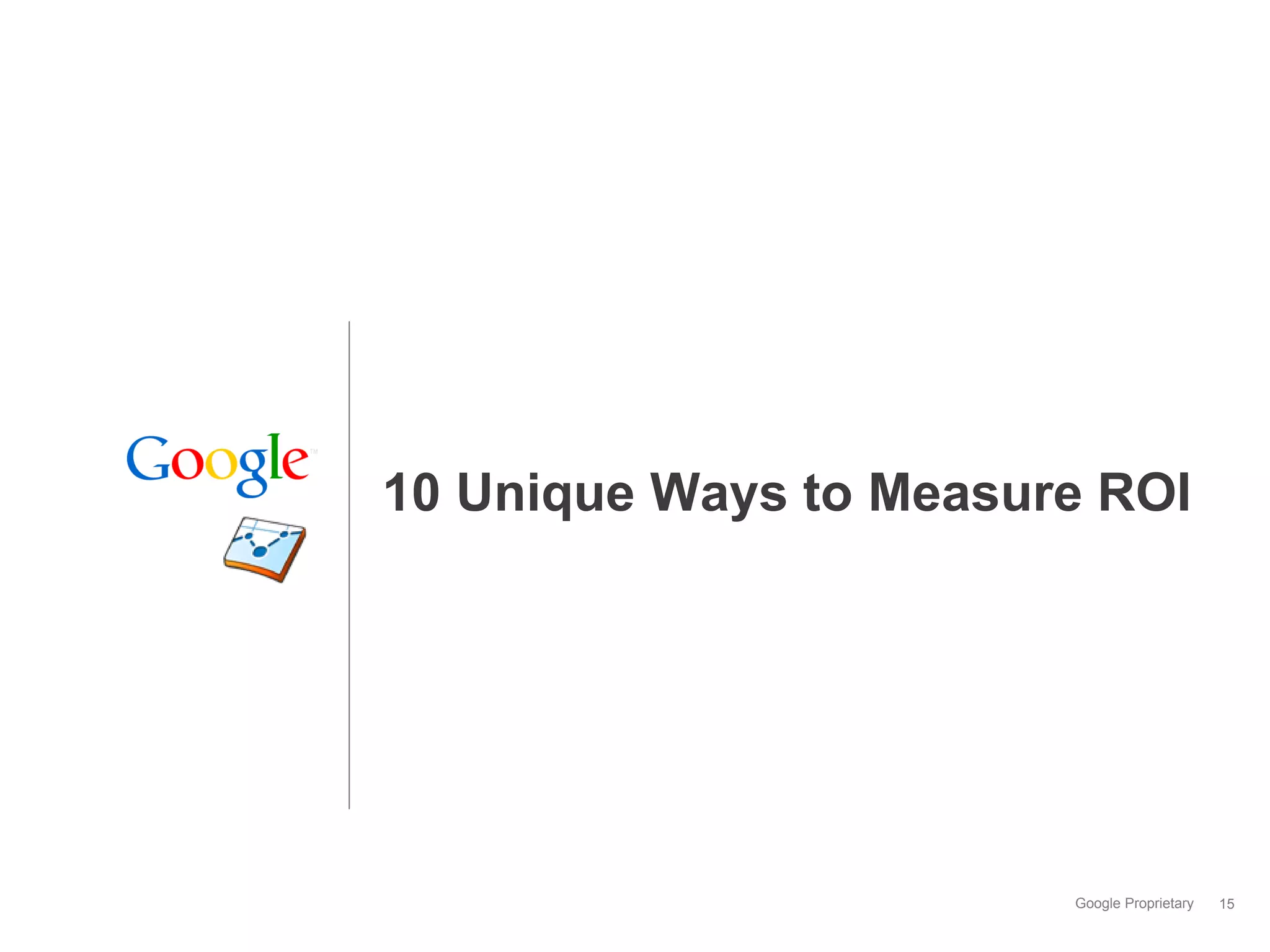10 Unique Ways to Measure ROI




                        Google Proprietary   15
 