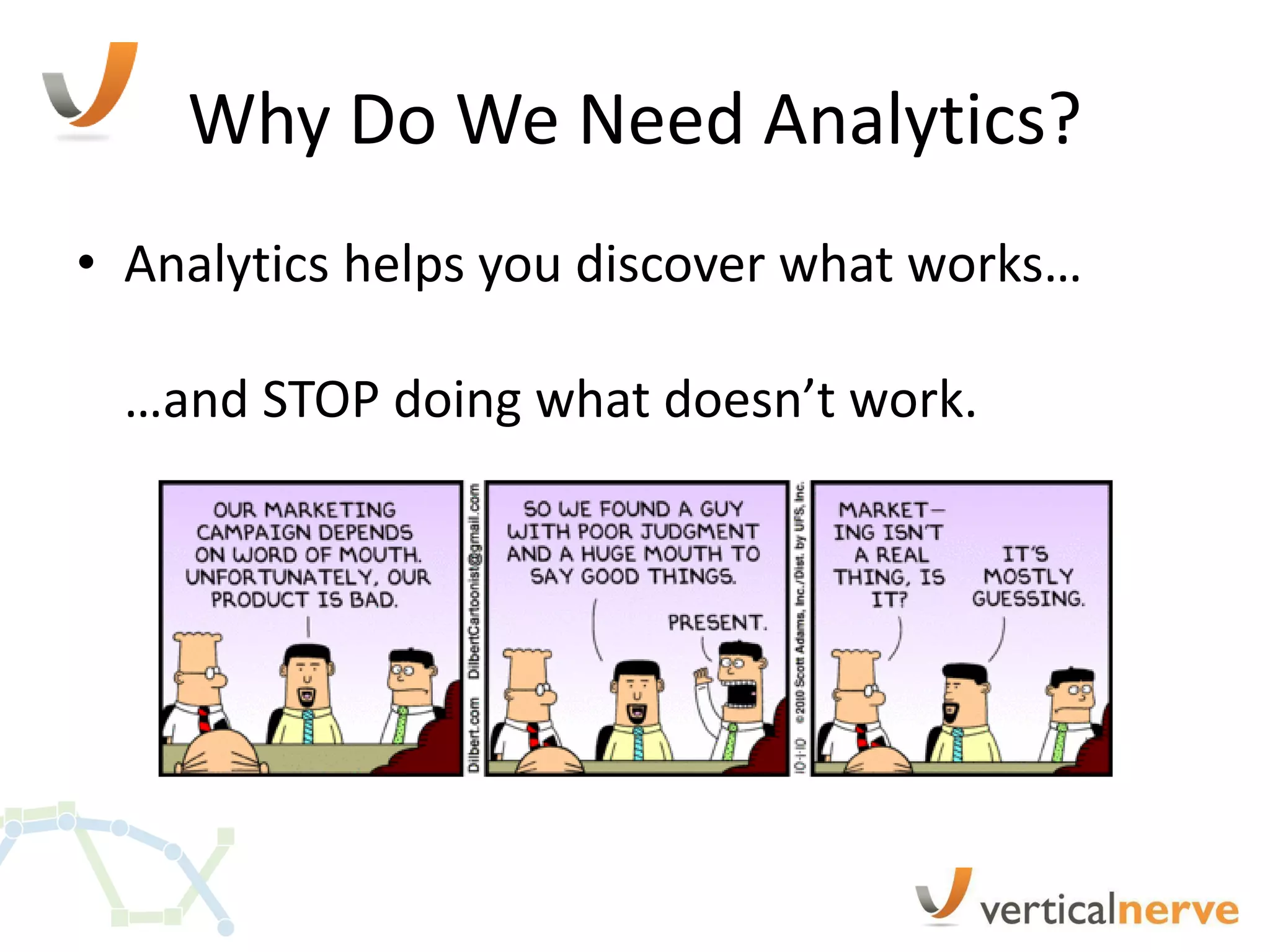 Why Do We Need Analytics?
• Analytics helps you discover what works…

 …and STOP doing what doesn’t work.
 