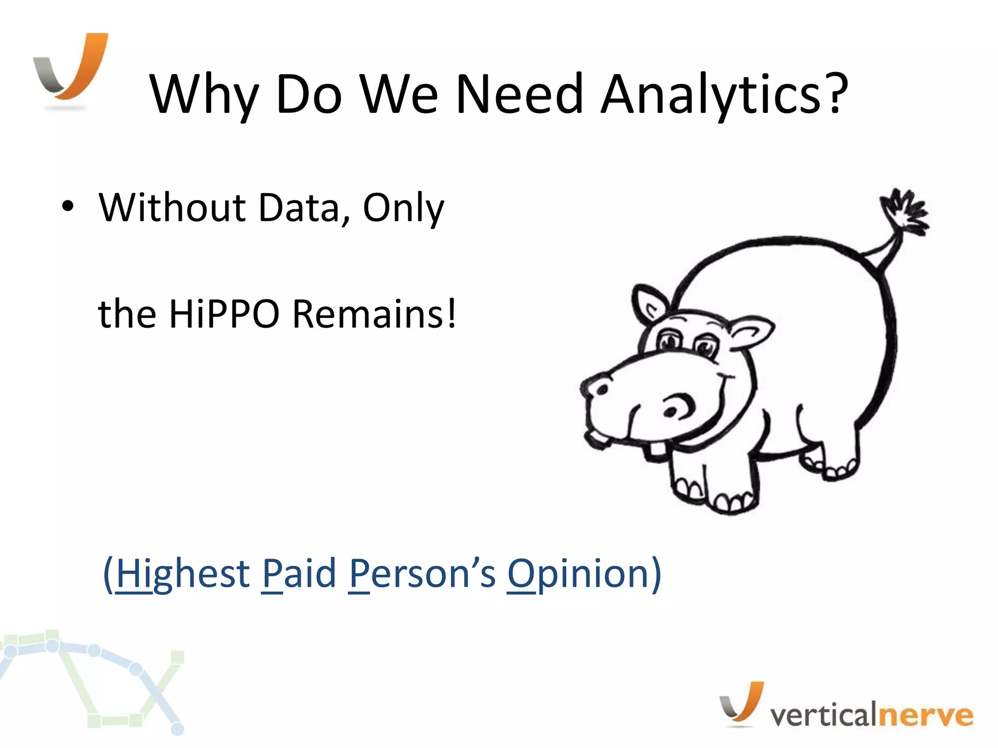 Why Do We Need Analytics?
• Without Data, Only

 the HiPPO Remains!




  (Highest Paid Person’s Opinion)
 
