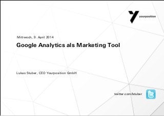 Google Analytics als Marketing Tool
Lukas Stuber, CEO Yourposition GmbH
Mittwoch, 9. April 2014
twitter.com/lstuber
 
