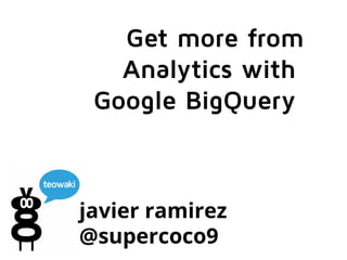 Get more from 
Analytics with 
Google BigQuery 
javier ramirez 
@supercoco9 
 
