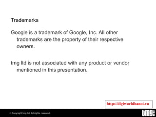 Trademarks Google is a trademark of Google, Inc. All other trademarks are the property of their respective owners. tmg ltd is not associated with any product or vendor mentioned in this presentation. 