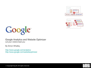 Google Analytics and Website Optimizer Let your visitors lead you By Simon Whatley http://www.google.com/analytics http:// www.google.com/websiteoptimizer 