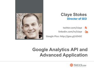 Claye Stokes
                       Director of SEO

                    twitter.com/claye
               linkedin.com/in/claye
     Google Plus: http://goo.gl/cEhGC




Google Analytics API and
  Advanced Application
 