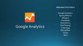 Google Analytics.
Spring Metrics.
Woopra.
Chartbeat.
Kissmetrics.
UserTesting.
Crazy Egg.
Mouseflow.
Clicky
Mint
WEB ANALYTICSTOOLS
 