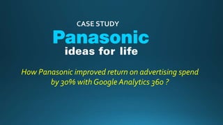 How Panasonic improved return on advertising spend
by 30% with Google Analytics 360 ?
 
