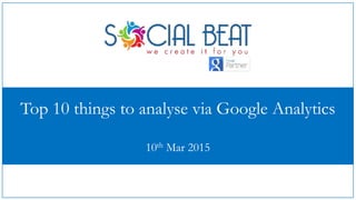 Top 10 things to analyse via Google Analytics
10th Mar 2015
 