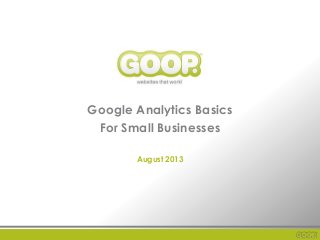 Google Analytics Basics
For Small Businesses
August 2013
 