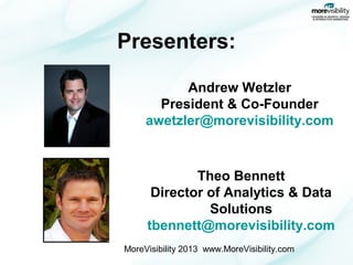 Presenters:
Andrew Wetzler
President & Co-Founder
awetzler@morevisibility.com

Theo Bennett
Director of Analytics & Data
Solutions
tbennett@morevisibility.com
MoreVisibility 2013 www.MoreVisibility.com

 