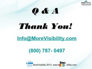 Q&A
Thank You!
Info@MoreVisibility.com
(800) 787- 0497
MoreVisibility 2013 www.MoreVisibility.com

 