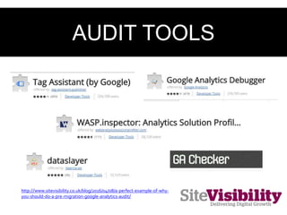 AUDIT TOOLS
http://www.sitevisibility.co.uk/blog/2016/04/08/a-perfect-example-of-why-
you-should-do-a-pre-migration-google-analytics-audit/
 
