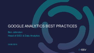 Ben Johnston
GOOGLE ANALYTICS BEST PRACTICES
Head of SEO & Data Analytics
29/06/2018
 