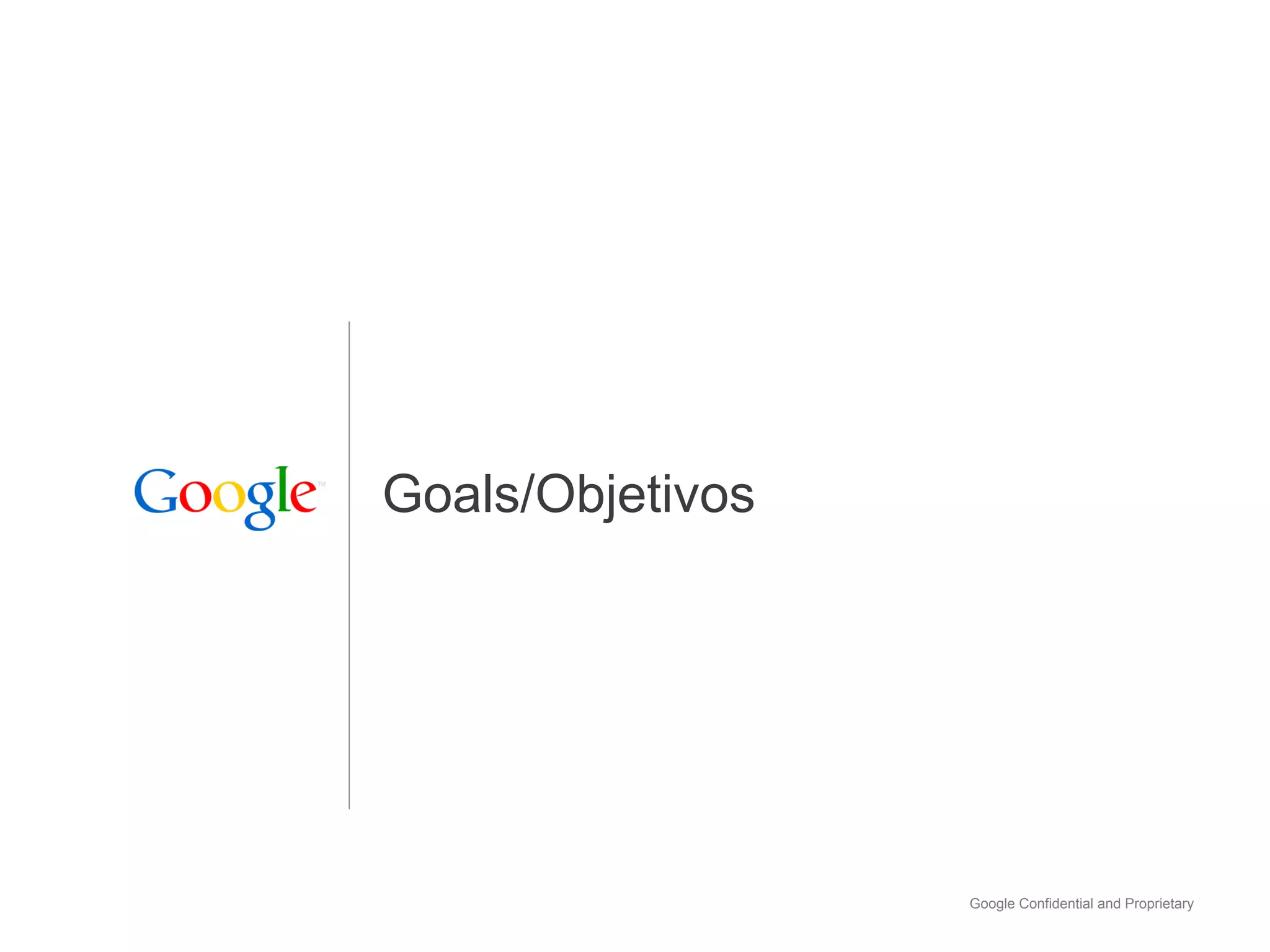 Goals/Objetivos




                  Google Confidential and Proprietary
 