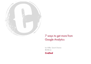 7 ways to get more from
Google Analytics


Ian Miller, Search Director
@millerian
 