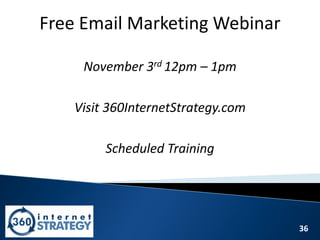 36
Free Email Marketing Webinar
November 3rd 12pm – 1pm
Visit 360InternetStrategy.com
Scheduled Training
 