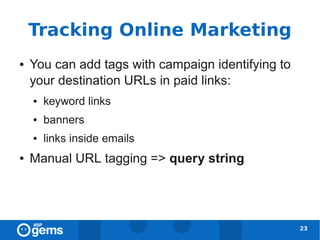 Tracking Online Marketing
●   You can add tags with campaign identifying to
    your destination URLs in paid links:
    ●   keyword links
    ●   banners
    ●   links inside emails
●   Manual URL tagging => query string




                                                    23
 