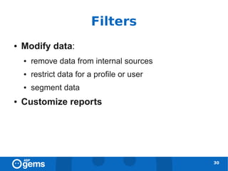 Filters
●   Modify data:
    ●   remove data from internal sources
    ●   restrict data for a profile or user
    ●   segment data
●   Customize reports




                                              30
 