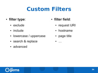 Custom Filters
●   filter type:                ●   filter field:
    ●   exclude                     ●   request URI
    ●   include                     ●   hostname
    ●   lowercase / uppercase       ●   page title
    ●   search & replace            ●   …
    ●   advanced




                                                      34
 