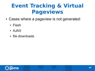 Event Tracking & Virtual
               Pageviews
●   Cases where a pageview is not generated:
    ●   Flash
    ●   AJAX
    ●   file downloads




                                               60
 