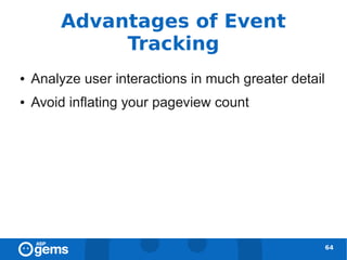 Advantages of Event
             Tracking
●   Analyze user interactions in much greater detail
●   Avoid inflating your pageview count




                                                       64
 