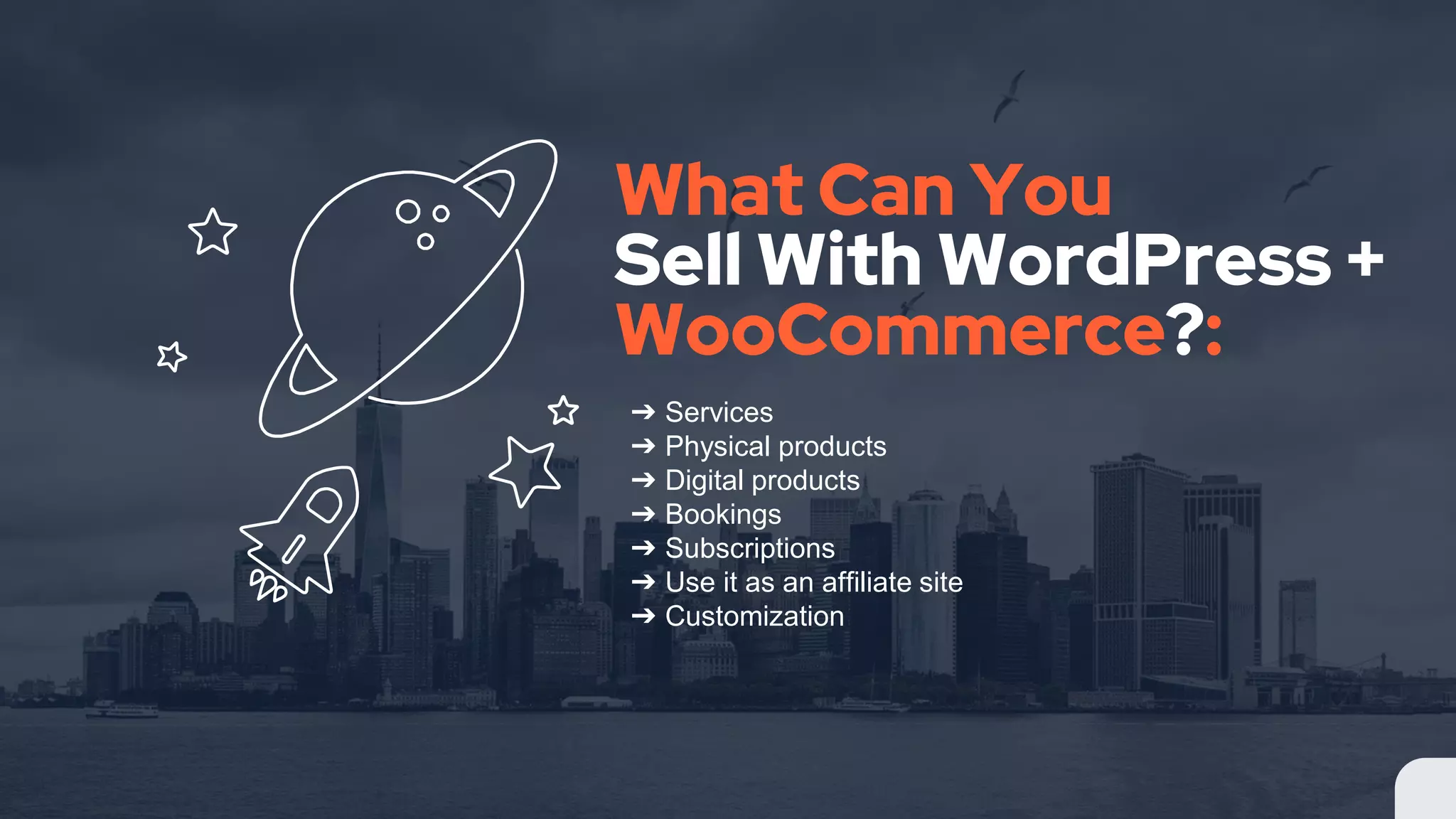 What Can You
Sell With WordPress +
WooCommerce?:
➔ Services
➔ Physical products
➔ Digital products
➔ Bookings
➔ Subscriptions
➔ Use it as an affiliate site
➔ Customization
 