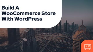 Build A
WooCommerce Store
With WordPress
 