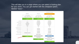 This will take you to a page where you can select a hosting plan
for your store. You can get started with the cheapest option,
labeled “basic”:
 