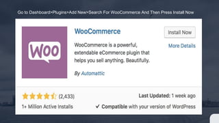 Go to Dashboard>Plugins>Add New>Search For WooCommerce And Then Press Install Now
 