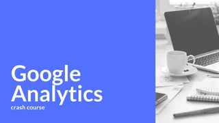 Google
Analytics crash course
 