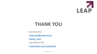 THANK YOU
@peter_oneill
I can be found at
• peter.oneill@leapthree.com
• @peter_oneill
• +44 7843 617 347
• www.linkedin.com/in/peteroneill
 