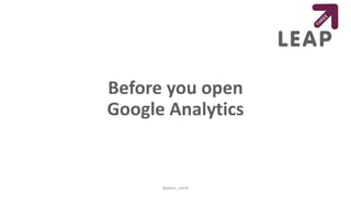 Before you open
Google Analytics
@peter_oneill
 