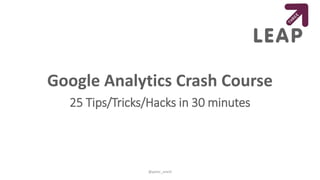 Google Analytics Crash Course
25 Tips/Tricks/Hacks in 30 minutes
@peter_oneill
 