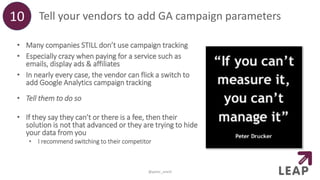 Tell your vendors to add GA campaign parameters
• Many companies STILL don’t use campaign tracking
• Especially crazy when...
