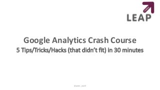 Google Analytics Crash Course
5 Tips/Tricks/Hacks (that didn’t fit) in 30 minutes
@peter_oneill
 