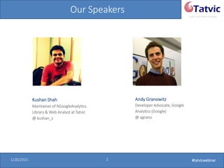 #tatvicwebinar
A GACP and GTMCP company
1/28/2015 2 #tatvicwebinar1/28/2015 2 #tatvicwebinar
Our Speakers
Kushan Shah
Maintainer of RGoogleAnalytics
Library & Web Analyst at Tatvic
@ kushan_s
Andy Granowitz
Developer Advocate, Google
Analytics (Google)
@ agrano
 