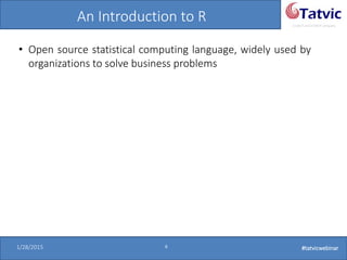 #tatvicwebinar
A GACP and GTMCP company
1/28/2015 4 #tatvicwebinar
An Introduction to R
• Open source statistical computing language, widely used by
organizations to solve business problems
 