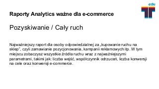 Raporty Analytics ważne dla e-commerce
Pozyskiwanie / Cały ruch
Najważniejszy raport dla osoby odpowiedzialnej za „kupowan...