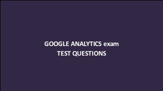 GOOGLE ANALYTICS exam
TEST QUESTIONS
 