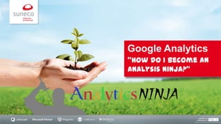 Google Analytics
"How do I become an
Analysis Ninja?"

 