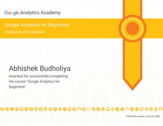 Certi cate expires June 30, 2020
Analytics Academy
Google Analytics for Beginners
Certi cate of Completion
Abhishek Budholiya
Awarded for successfully completing
the course "Google Analytics for
Beginners"
 