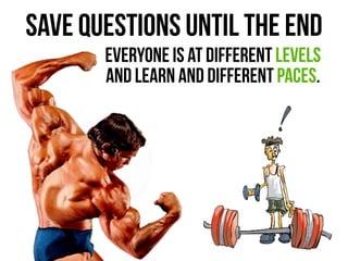save questions until the end
everyone is at different levels
and learn and different paces.
 