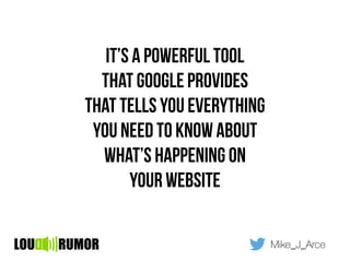 It’s a powerful tool
that google provides
that tells you everything
you need to know about
what’s happening on
your website
Mike_J_Arce
 