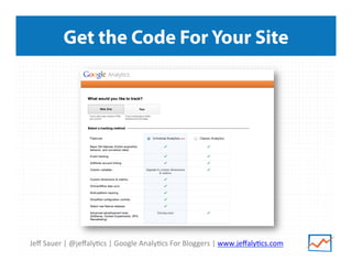 Jeﬀ	
  Sauer	
  |	
  @jeﬀaly/cs	
  |	
  Google	
  Analy/cs	
  For	
  Bloggers	
  |	
  www.jeﬀaly/cs.com	
  
Get the Code For Your Site
 