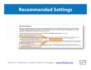 Jeﬀ	
  Sauer	
  |	
  @jeﬀaly/cs	
  |	
  Google	
  Analy/cs	
  For	
  Bloggers	
  |	
  www.jeﬀaly/cs.com	
  
Recommended Settings
Recommended	
  
 