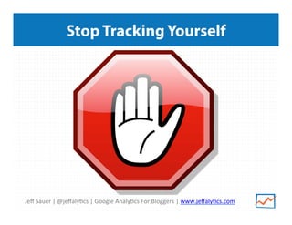 Jeﬀ	
  Sauer	
  |	
  @jeﬀaly/cs	
  |	
  Google	
  Analy/cs	
  For	
  Bloggers	
  |	
  www.jeﬀaly/cs.com	
  
Stop Tracking Yourself
 