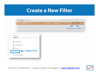 Jeﬀ	
  Sauer	
  |	
  @jeﬀaly/cs	
  |	
  Google	
  Analy/cs	
  For	
  Bloggers	
  |	
  www.jeﬀaly/cs.com	
  
Create a New Filter
 