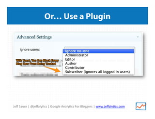 Jeﬀ	
  Sauer	
  |	
  @jeﬀaly/cs	
  |	
  Google	
  Analy/cs	
  For	
  Bloggers	
  |	
  www.jeﬀaly/cs.com	
  
Or… Use a Plugin
 