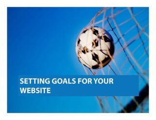 SETTING GOALS FOR YOUR
WEBSITE
 