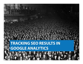 TRACKING SEO RESULTS IN
GOOGLE ANALYTICS
 