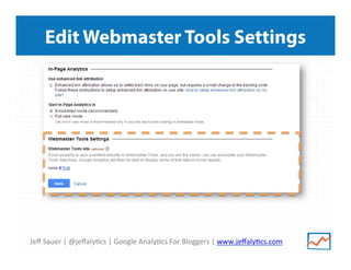Jeﬀ	
  Sauer	
  |	
  @jeﬀaly/cs	
  |	
  Google	
  Analy/cs	
  For	
  Bloggers	
  |	
  www.jeﬀaly/cs.com	
  
Edit Webmaster Tools Settings
 